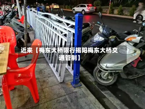 近来【梅东大桥限行揭阳梅东大桥交通管制】