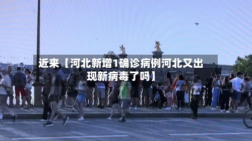 近来【河北新增1确诊病例河北又出现新病毒了吗】