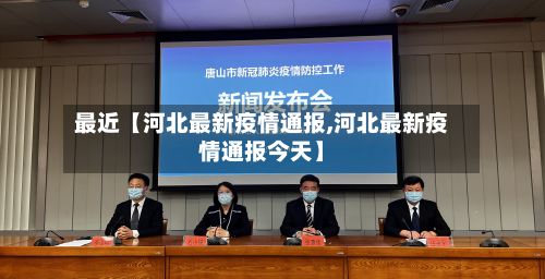 最近【河北最新疫情通报,河北最新疫情通报今天】-第2张图片