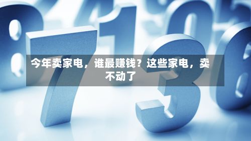 今年卖家电，谁最赚钱？这些家电，卖不动了