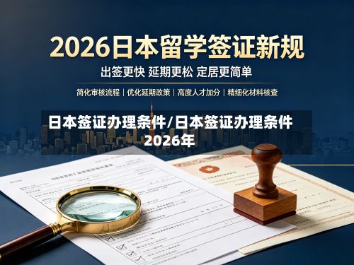 日本签证办理条件/日本签证办理条件2026年