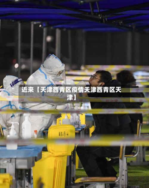 近来【天津西青区疫情天津西青区天津】