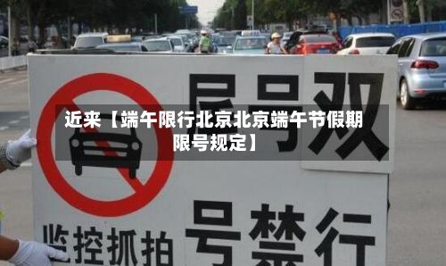 近来【端午限行北京北京端午节假期限号规定】-第2张图片