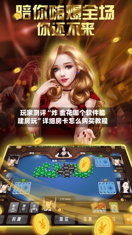 玩家测评“炸 金花哪个软件能建房玩”详细房卡怎么购买教程