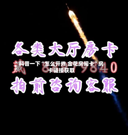 科普一下“怎么开炸 金花房间卡	”房卡链接获取-第2张图片