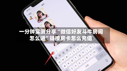 一分钟实测分享“微信好友斗牛房间怎么进”链接房卡怎么充值