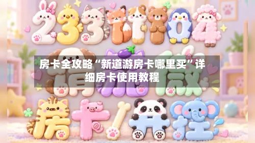 房卡全攻略“新道游房卡哪里买	”详细房卡使用教程-第3张图片