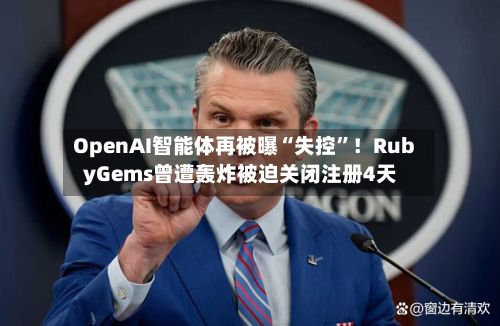 OpenAI智能体再被曝“失控”!RubyGems曾遭轰炸被迫关闭注册4天