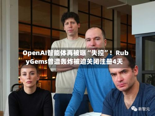 OpenAI智能体再被曝“失控”！RubyGems曾遭轰炸被迫关闭注册4天-第2张图片