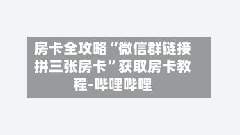 房卡全攻略“微信群链接拼三张房卡”获取房卡教程-哔哩哔哩-第2张图片