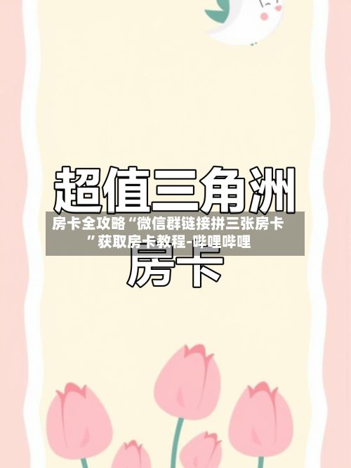 房卡全攻略“微信群链接拼三张房卡”获取房卡教程-哔哩哔哩-第3张图片
