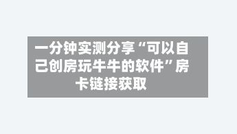 一分钟实测分享“可以自己创房玩牛牛的软件”房卡链接获取-第2张图片
