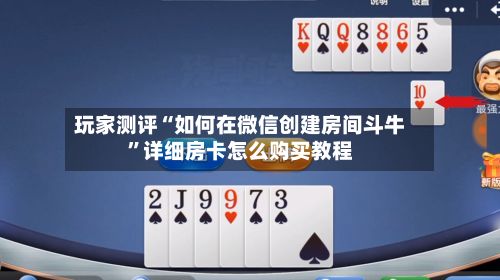 玩家测评“如何在微信创建房间斗牛”详细房卡怎么购买教程-第2张图片