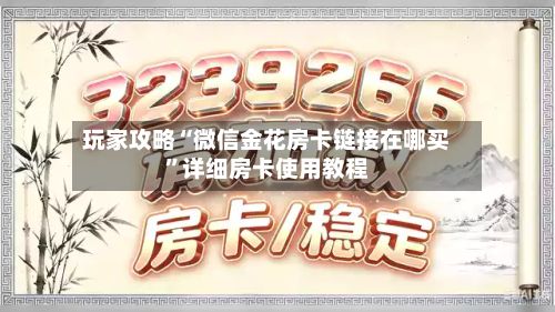 玩家攻略“微信金花房卡链接在哪买”详细房卡使用教程-第2张图片