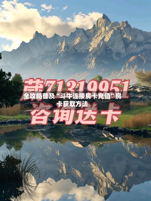 全攻略普及“斗牛连接房卡充值”房卡获取方法-第3张图片