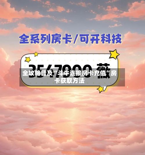 全攻略普及“斗牛连接房卡充值”房卡获取方法-第2张图片