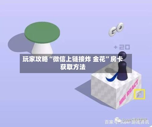 玩家攻略“微信上链接炸 金花	”房卡获取方法-第2张图片