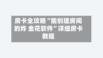 房卡全攻略“能创建房间的炸 金花软件”详细房卡教程-第2张图片