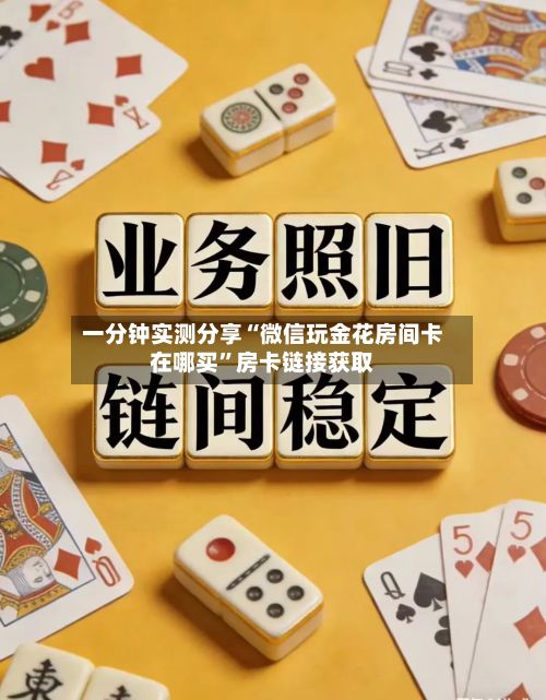 一分钟实测分享“微信玩金花房间卡在哪买”房卡链接获取-第2张图片