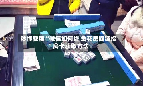 秒懂教程“微信如何炸 金花房间链接”房卡获取方法