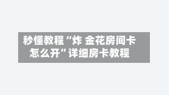 秒懂教程“炸 金花房间卡怎么开	”详细房卡教程-第2张图片