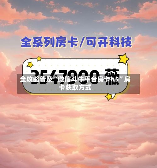 全攻略普及“微信斗牛平台房卡h5”房卡获取方式-第2张图片
