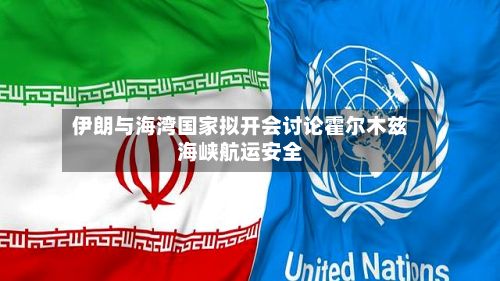 伊朗与海湾国家拟开会讨论霍尔木兹海峡航运安全-第2张图片