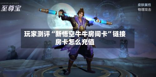 玩家测评“新悟空牛牛房间卡”链接房卡怎么充值-第2张图片