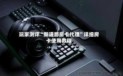 玩家测评“新道游房卡代理	”详细房卡使用教程-第2张图片