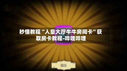 秒懂教程“人皇大厅牛牛房间卡”获取房卡教程-哔哩哔哩-第3张图片