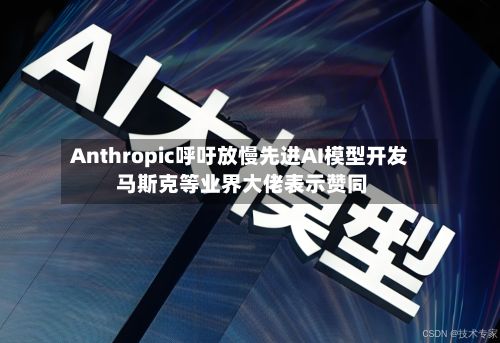 Anthropic呼吁放慢先进AI模型开发 马斯克等业界大佬表示赞同-第2张图片