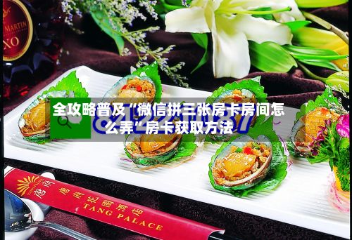 全攻略普及“微信拼三张房卡房间怎么弄”房卡获取方法-第3张图片