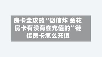 房卡全攻略“微信炸 金花房卡有没有在充值的”链接房卡怎么充值-第2张图片