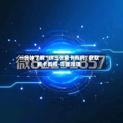 一分钟了解“拼三张房卡有吗”获取房卡教程-哔哩哔哩-第3张图片