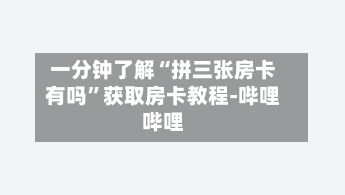 一分钟了解“拼三张房卡有吗”获取房卡教程-哔哩哔哩