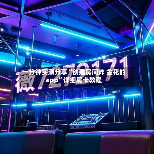 一分钟实测分享“创建房间炸 金花的app”详细房卡教程-第2张图片