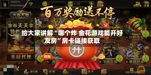 给大家讲解“哪个炸 金花游戏能开好友房”房卡链接获取