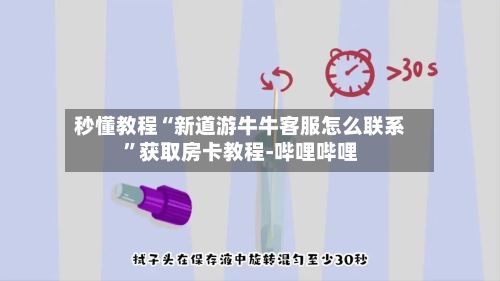 秒懂教程“新道游牛牛客服怎么联系”获取房卡教程-哔哩哔哩-第2张图片