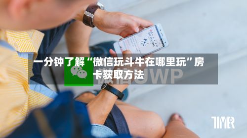 一分钟了解“微信玩斗牛在哪里玩	”房卡获取方法-第2张图片