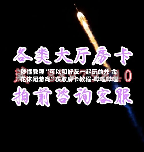 秒懂教程“可以和好友一起玩的炸 金花休闲游戏”获取房卡教程-哔哩哔哩-第3张图片