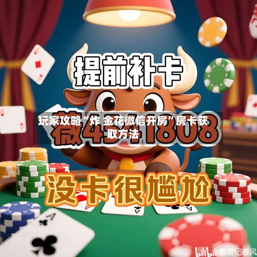 玩家攻略“炸 金花微信开房”房卡获取方法-第2张图片