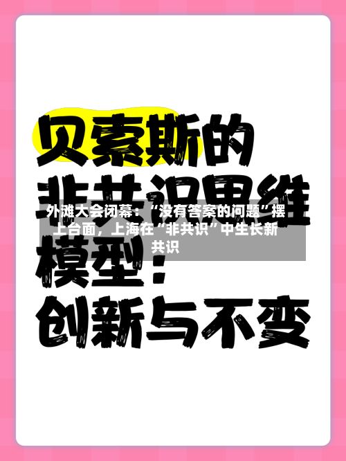 外滩大会闭幕：“没有答案的问题	”摆上台面	，上海在“非共识”中生长新共识-第2张图片