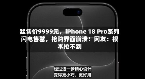 起售价9999元，iPhone 18 Pro系列闪电售罄	，抢购界面崩溃！网友：根本抢不到-第3张图片