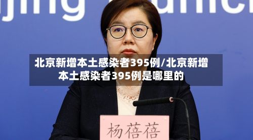北京新增本土感染者395例/北京新增本土感染者395例是哪里的-第3张图片