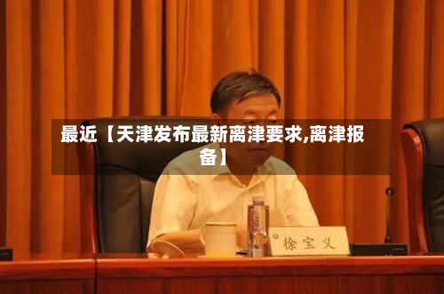最近【天津发布最新离津要求,离津报备】-第2张图片