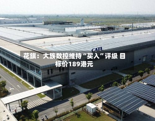 花旗：大族数控维持“买入	”评级 目标价189港元-第2张图片