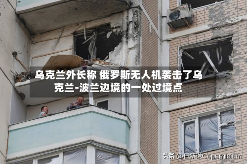 乌克兰外长称 俄罗斯无人机袭击了乌克兰-波兰边境的一处过境点-第2张图片