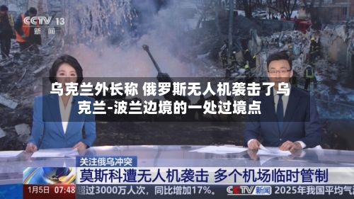 乌克兰外长称 俄罗斯无人机袭击了乌克兰-波兰边境的一处过境点