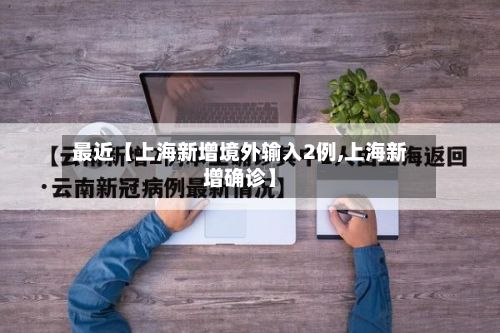 最近【上海新增境外输入2例,上海新增确诊】