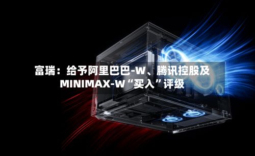富瑞：给予阿里巴巴-W、腾讯控股及MINIMAX-W“买入”评级-第2张图片
